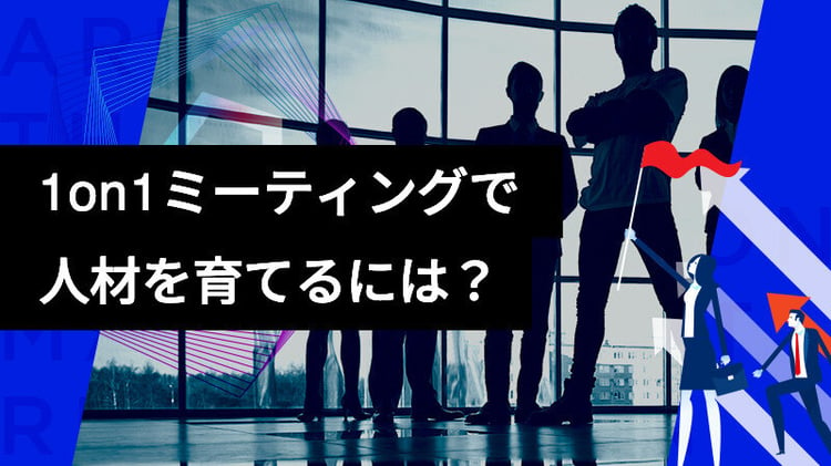 1on1ミーティングで優秀な人材を育てるには？